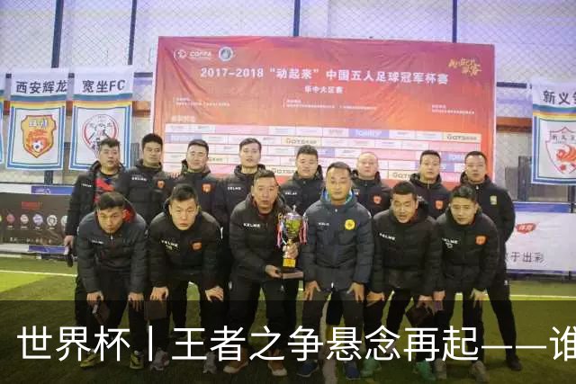 世界杯丨王者之争悬念再起——谁能折桂世界杯