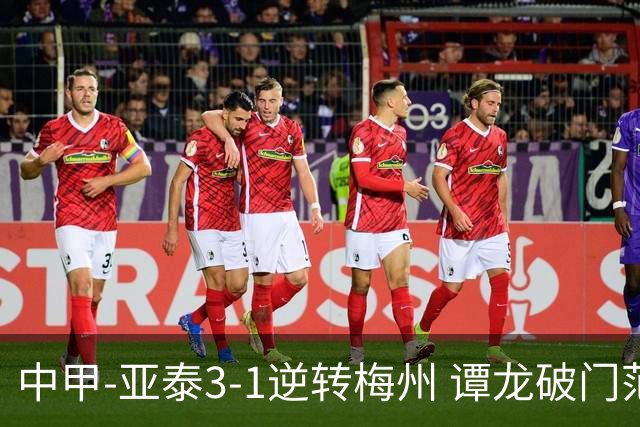 中甲-亚泰3-1逆转梅州 谭龙破门范厚泰造余炜廉乌龙 梅州仍旧垫底