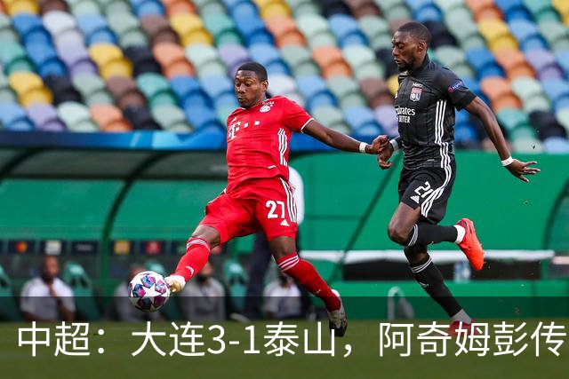 中超：大连3-1泰山，阿奇姆彭传射，马莱莱破门