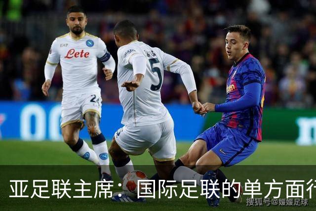 亚足联主席：国际足联的单方面行动似乎正在破坏洲际足球体系
