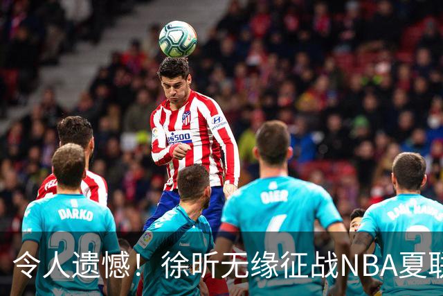 令人遗憾！徐昕无缘征战NBA夏联，原因曝光，球迷惋惜，杜锋躺枪