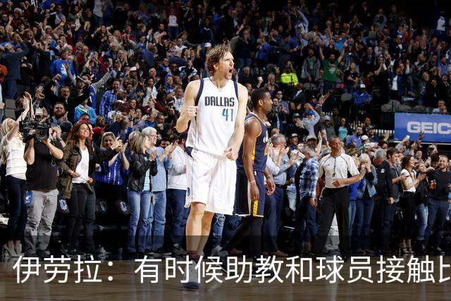 伊劳拉：有时候助教和球员接触比我还多，球员更愿和他们交流