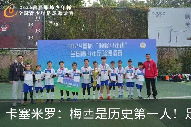卡塞米罗：梅西是历史第一人！足球之神！我不可能防住他！