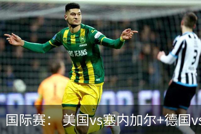 国际赛： 美国vs塞内加尔+德国vs芬兰