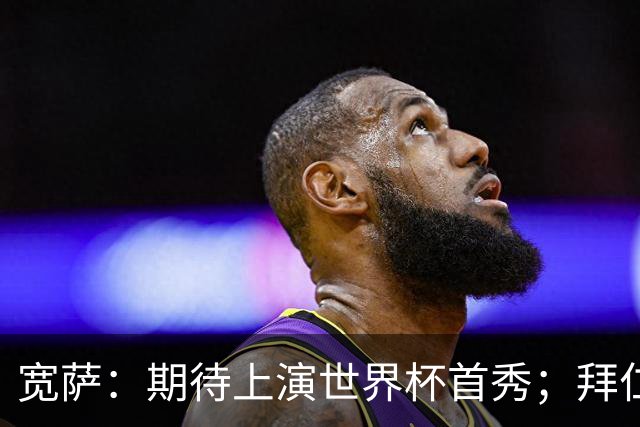 宽萨：期待上演世界杯首秀；拜仁三叉戟真的太难防了