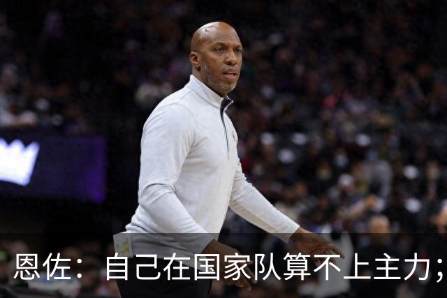 恩佐：自己在国家队算不上主力；在麦卡身边踢球非常舒服