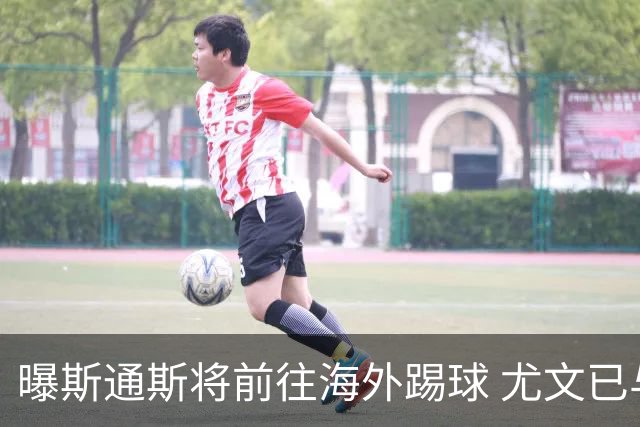 曝斯通斯将前往海外踢球 尤文已与其团队取得联系