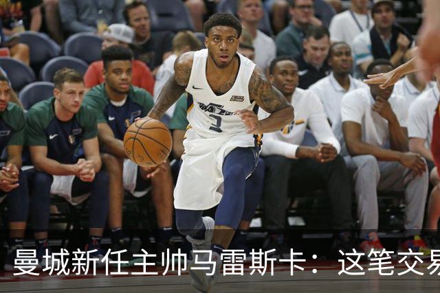 曼城新任主帅马雷斯卡：这笔交易将如何改变球队未来？