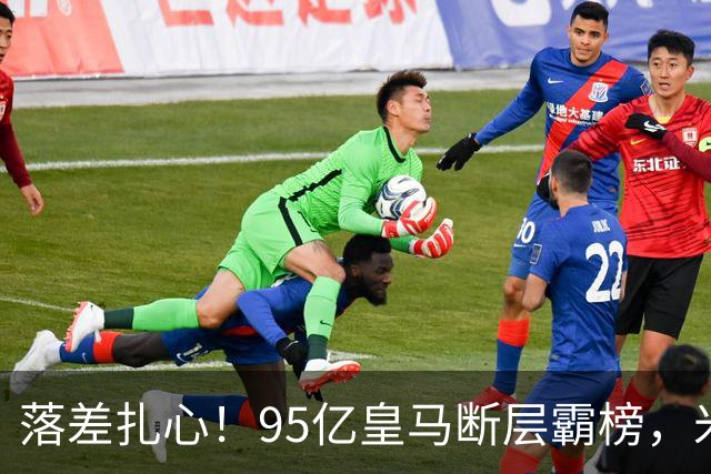 落差扎心！95亿皇马断层霸榜，米兰18.5亿排14，意甲追英超难在哪