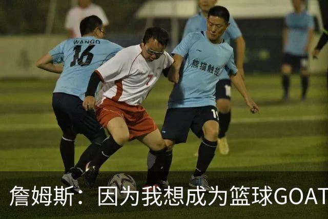 詹姆斯：因为我想成为篮球GOAT 我不得不放弃成为完美的丈夫&父亲