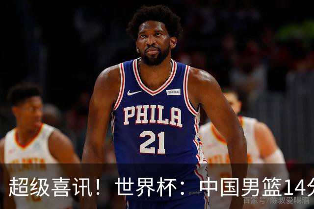 超级喜讯！世界杯：中国男篮14分大逆转 31-15一波流 2连胜保底第10