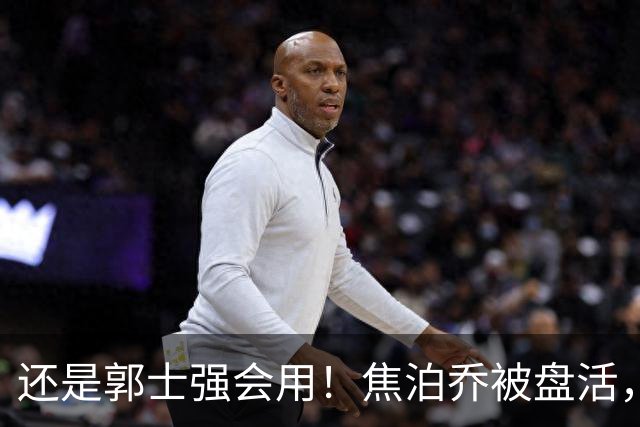 还是郭士强会用！焦泊乔被盘活，徐昕统治篮下，杜锋耽误他们了！