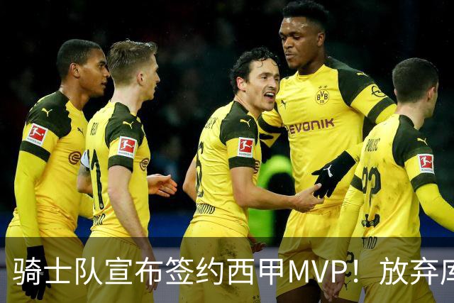骑士队宣布签约西甲MVP！放弃库明加，仅愿提供底薪！