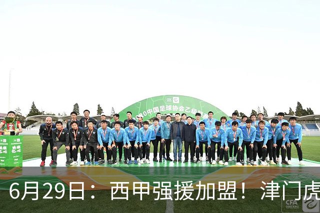 6月29日：西甲强援加盟！津门虎全员齐整兵发重庆，保底1分，再输就危险了