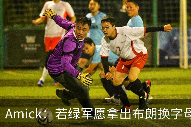 Amick：若绿军愿拿出布朗换字母哥 雄鹿很难找到比他成就更高的了